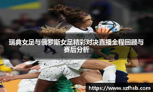 瑞典女足与俄罗斯女足精彩对决直播全程回顾与赛后分析
