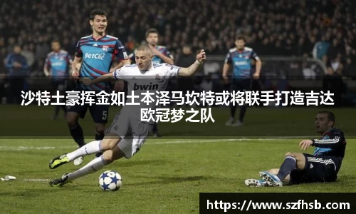 沙特土豪挥金如土本泽马坎特或将联手打造吉达欧冠梦之队