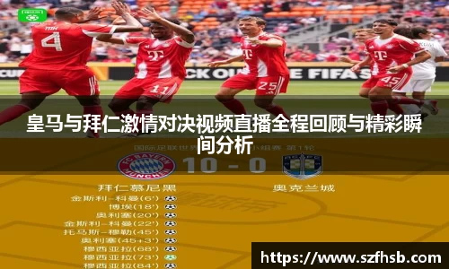 皇马与拜仁激情对决视频直播全程回顾与精彩瞬间分析