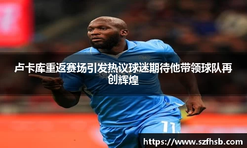 卢卡库重返赛场引发热议球迷期待他带领球队再创辉煌