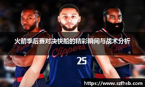 火箭季后赛对决快船的精彩瞬间与战术分析