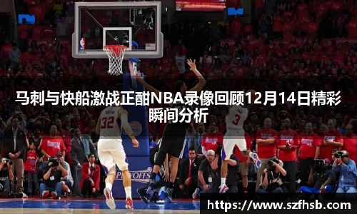 马刺与快船激战正酣NBA录像回顾12月14日精彩瞬间分析