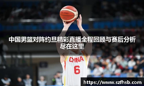 中国男篮对阵约旦精彩直播全程回顾与赛后分析尽在这里