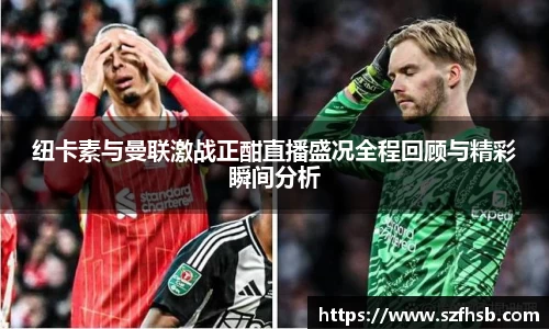 纽卡素与曼联激战正酣直播盛况全程回顾与精彩瞬间分析