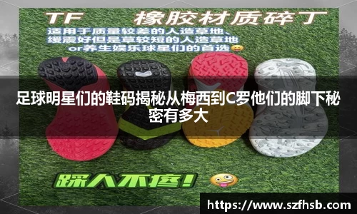 足球明星们的鞋码揭秘从梅西到C罗他们的脚下秘密有多大